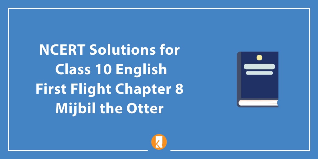 NCERT Solutions for Class 10 English First Flight Chapter 8 Mijbil the Otter