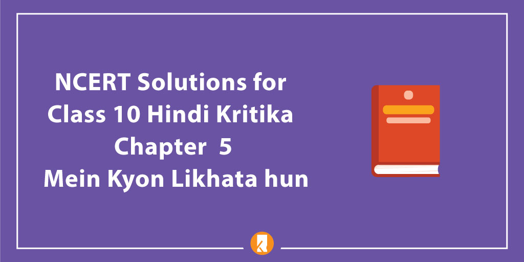 NCERT Solutions for Class 10 Hindi Kritika Chapter 5 Mein Kyon Likhata hun