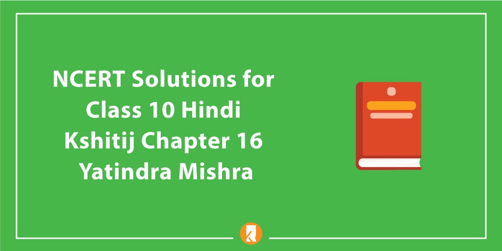 NCERT Solutions for Class 10 Hindi Kshitij Chapter 16 Yatindra Mishra