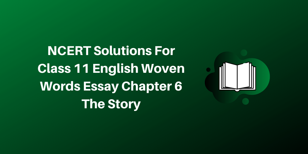 NCERT Solutions For Class 11 English Woven Words Essay Chapter 6 The Story