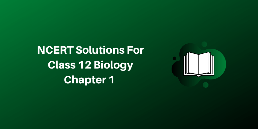 NCERT Solutions For Class 12 Biology Chapter 1