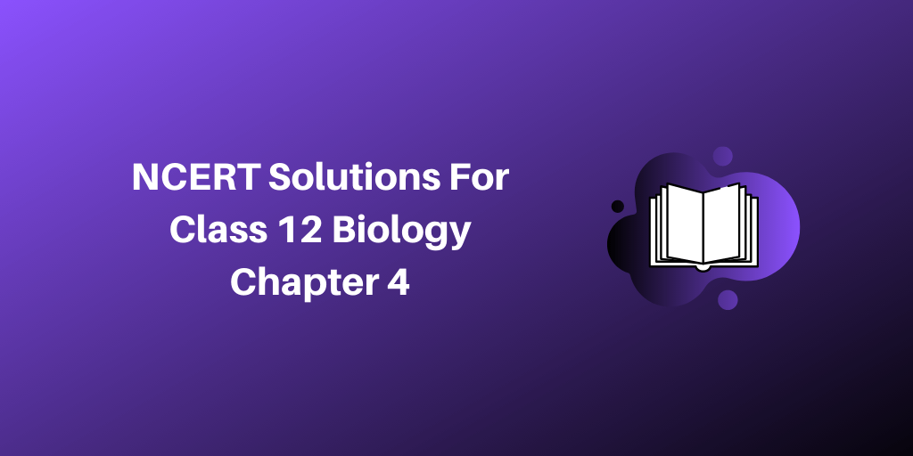 NCERT Solutions For Class 12 Biology Chapter 4