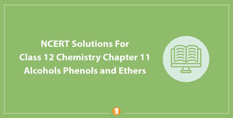 NCERT Solutions For Class 12 Chemistry Chapter 11 Alcohols Phenols and Ethers