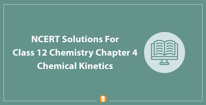 NCERT Solutions For Class 12 Chemistry Chapter 4 Chemical Kinetics