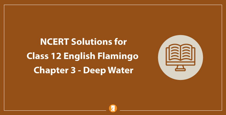 NCERT Solutions for Class 12 English Flamingo Chapter 3 - Deep Water