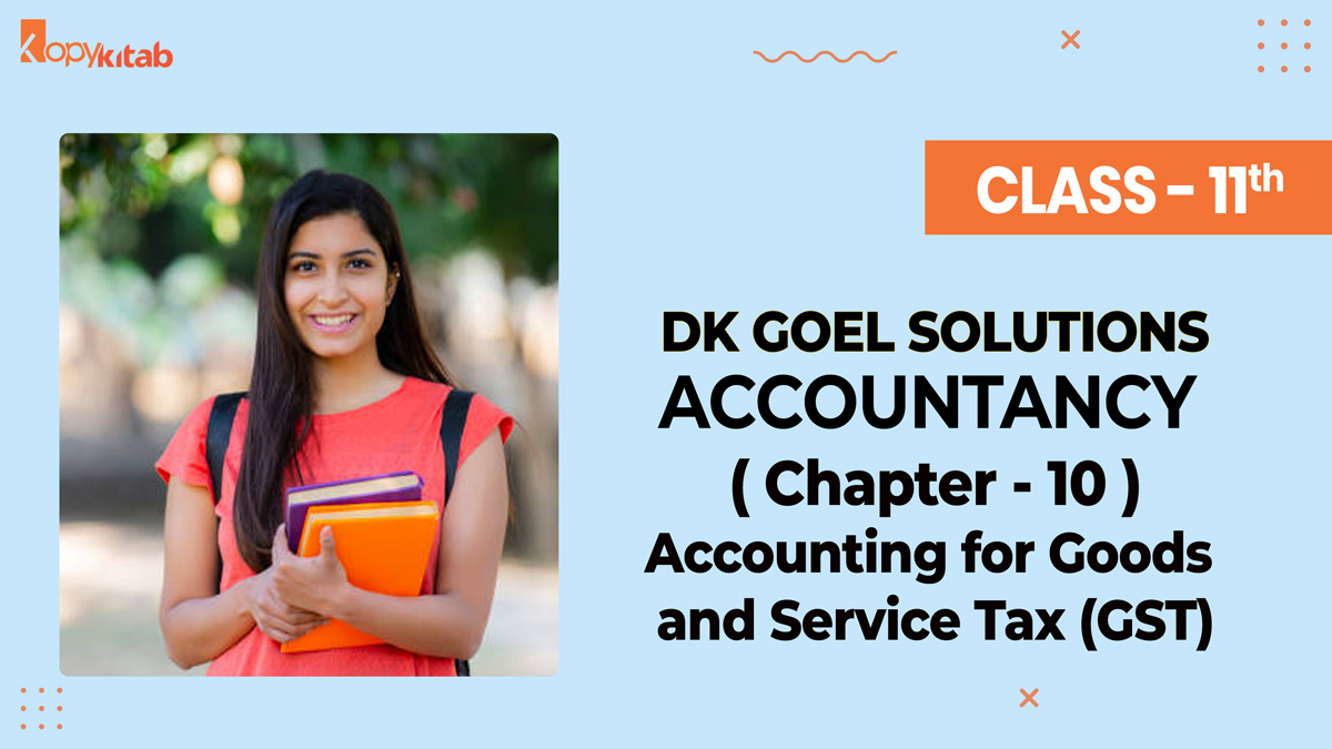 DK Goel Solutions Class 11 Accountancy Chapter 10 Accounting for Goods and Service Tax (GST)