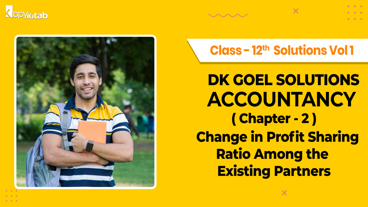 DK Goel Accountancy Class 12 Solutions Vol 1 Chapter 2 Change in Profit Sharing Ratio Among the Existing Partners