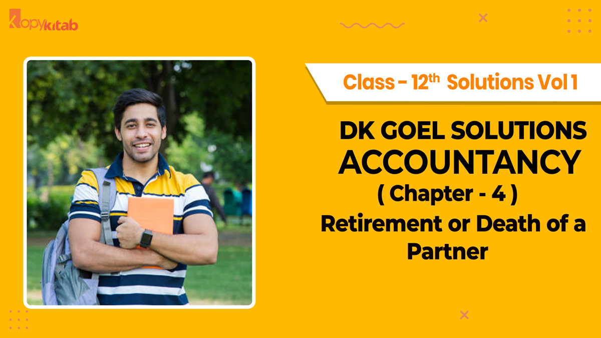 DK Goel Accountancy Class 12 Solutions Vol 1 Chapter 4 Retirement or Death of a Partner